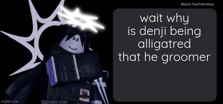 Moons TwoTime temp. | wait why is denji being alligatred that he groomer | image tagged in moons twotime temp | made w/ Imgflip meme maker