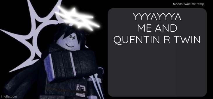 Moons TwoTime temp. | YYYAYYYA ME AND QUENTIN R TWIN | image tagged in moons twotime temp | made w/ Imgflip meme maker