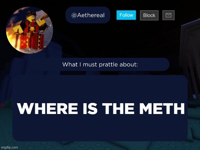 aethereal's forsaken template | WHERE IS THE METH | image tagged in aethereal's forsaken template | made w/ Imgflip meme maker