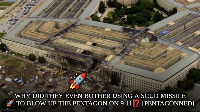 🚀; WHY DID THEY EVEN BOTHER USING A SCUD MISSILE 🚀 TO BLOW UP THE PENTAGON ON 9-11⁉️ [PENTACONNED] | made w/ Imgflip meme maker