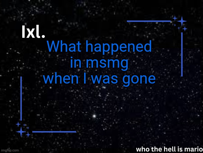 Ixl temp | What happened in msmg when I was gone | image tagged in ixl temp | made w/ Imgflip meme maker