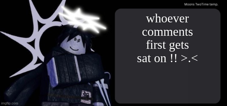 Moons TwoTime temp. | whoever comments first gets sat on !! >.< | image tagged in moons twotime temp | made w/ Imgflip meme maker