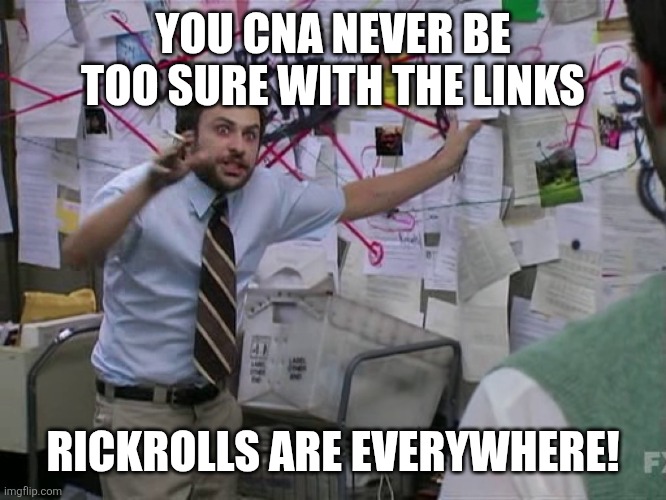 Charlie Conspiracy (Always Sunny in Philidelphia) | YOU CNA NEVER BE TOO SURE WITH THE LINKS RICKROLLS ARE EVERYWHERE! | image tagged in charlie conspiracy always sunny in philidelphia | made w/ Imgflip meme maker