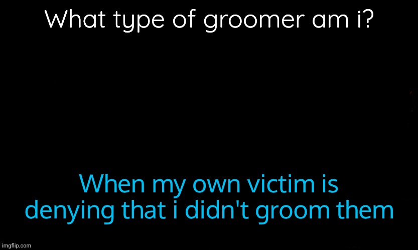 Groomer of misinformation | What type of groomer am i? When my own victim is denying that i didn't groom them | image tagged in the blue | made w/ Imgflip meme maker