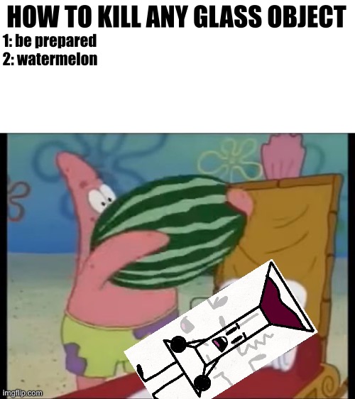 your all ready... watermelon- | HOW TO KILL ANY GLASS OBJECT; 1: be prepared; 2: watermelon | image tagged in patrick spongebob watermelon,watermelon,glass | made w/ Imgflip meme maker