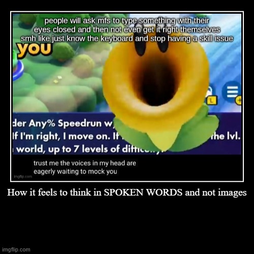 How it feels to think in SPOKEN WORDS and not images | | image tagged in funny,demotivationals | made w/ Imgflip demotivational maker