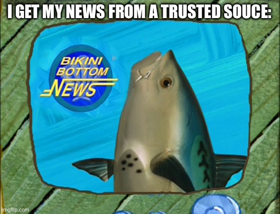 Spongebob new reporter | I GET MY NEWS FROM A TRUSTED SOUCE: | image tagged in spongebob new reporter,news | made w/ Imgflip meme maker