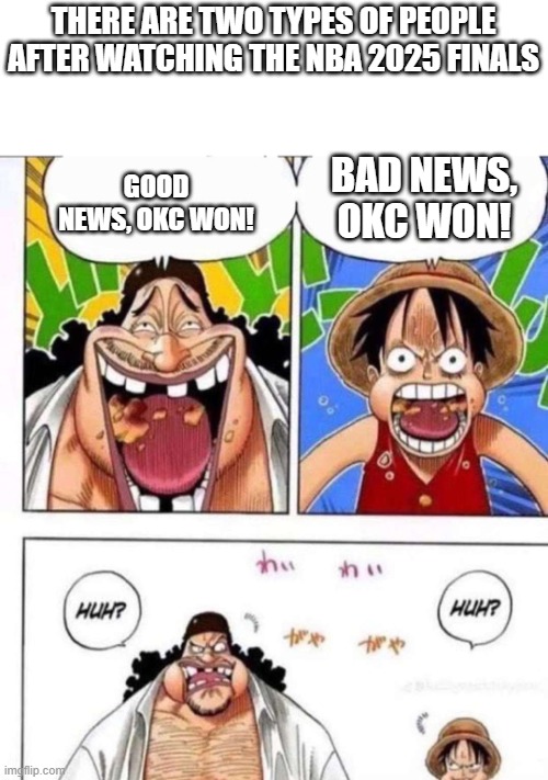 Did you watch the finals? | THERE ARE TWO TYPES OF PEOPLE AFTER WATCHING THE NBA 2025 FINALS; GOOD NEWS, OKC WON! BAD NEWS, OKC WON! | image tagged in luffy black beard huh | made w/ Imgflip meme maker