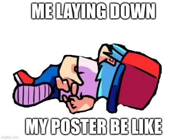 my poster | ME LAYING DOWN; MY POSTER BE LIKE | image tagged in memes | made w/ Imgflip meme maker
