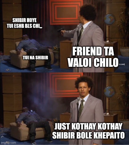Shibir | SHIBIR HOYE TUI ESHB BLS CHI,,, FRIEND TA VALOI CHILO; TUI NA SHIBIR; JUST KOTHAY KOTHAY SHIBIR BOLE KHEPAITO | image tagged in memes,who killed hannibal | made w/ Imgflip meme maker