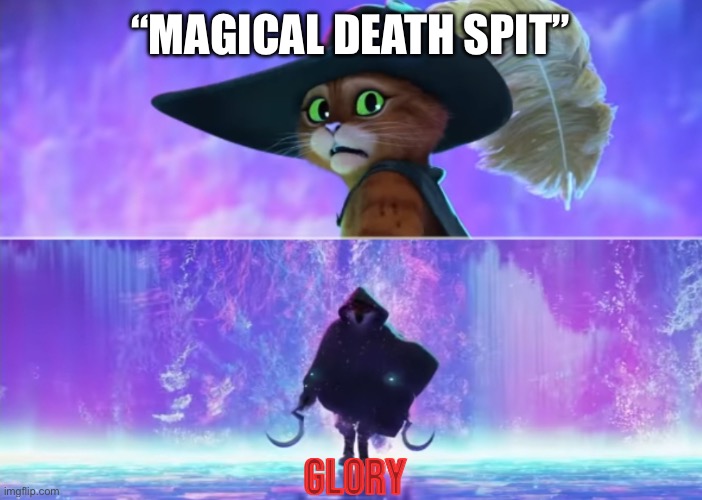 Puss and boots scared | “MAGICAL DEATH SPIT”; GLORY | image tagged in puss and boots scared | made w/ Imgflip meme maker