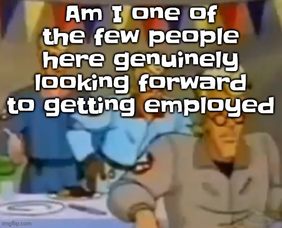 Give me money and I will do the job, brochacho | Am I one of the few people here genuinely looking forward to getting employed | image tagged in mitosis | made w/ Imgflip meme maker