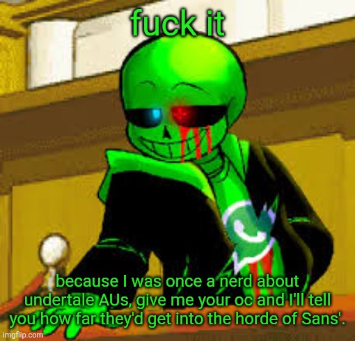 Also your really strong OCs still might lose because some AUs are STUPIDLY strong | fuck it; because I was once a nerd about undertale AUs, give me your oc and I'll tell you how far they'd get into the horde of Sans'. | image tagged in green snas | made w/ Imgflip meme maker