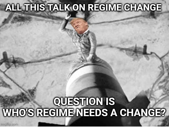 The most dangerous regime in the World | ALL THIS TALK ON REGIME CHANGE; QUESTION IS 
WHO'S REGIME NEEDS A CHANGE? | image tagged in donald trump,dangerous,change,before,too late,maga | made w/ Imgflip meme maker