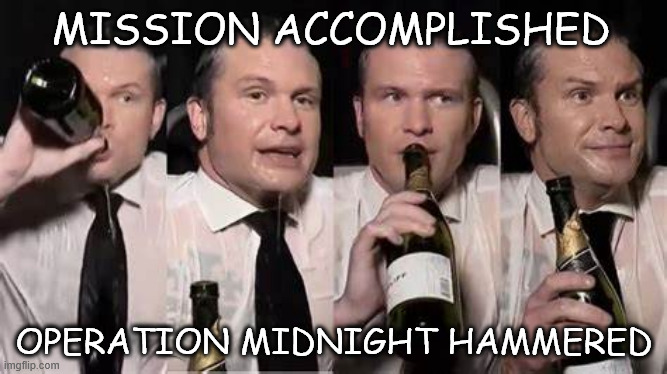 I'll Drink to That | MISSION ACCOMPLISHED; OPERATION MIDNIGHT HAMMERED | image tagged in drunken idiot,pete hegseth | made w/ Imgflip meme maker