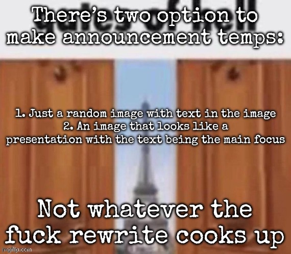 Dank has said it before, Rewrite’s temps are shit | There’s two option to make announcement temps:; 1. Just a random image with text in the image
2. An image that looks like a presentation with the text being the main focus; Not whatever the fuck rewrite cooks up | image tagged in the gates of hell,msmg | made w/ Imgflip meme maker