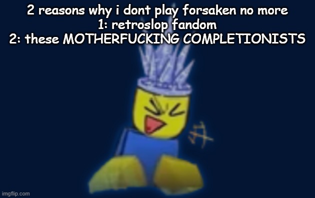 the silly | 2 reasons why i dont play forsaken no more
1: retroslop fandom
2: these MOTHERFUCKING COMPLETIONISTS | image tagged in the silly | made w/ Imgflip meme maker