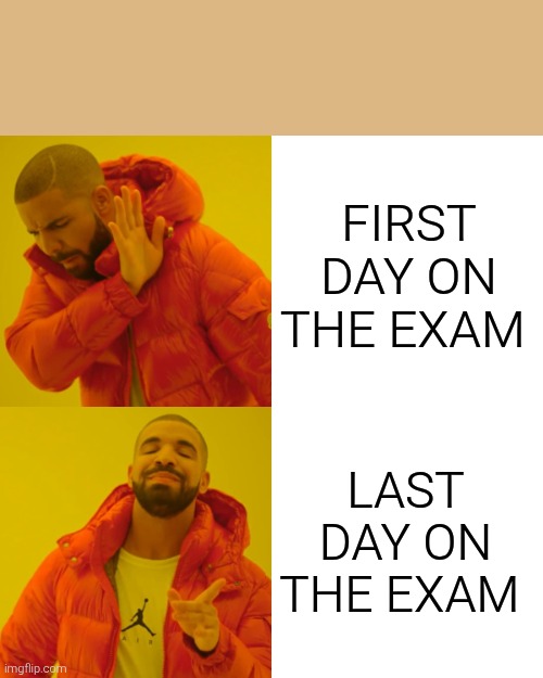 Drake Hotline Bling | FIRST DAY ON THE EXAM; LAST DAY ON THE EXAM | image tagged in memes,drake hotline bling | made w/ Imgflip meme maker