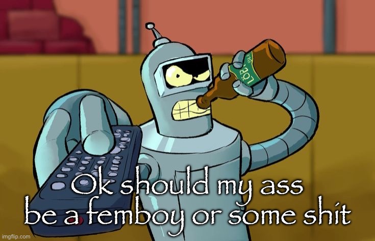 Bender T.V. Remote | Ok should my ass be a femboy or some shit | image tagged in bender t v remote | made w/ Imgflip meme maker