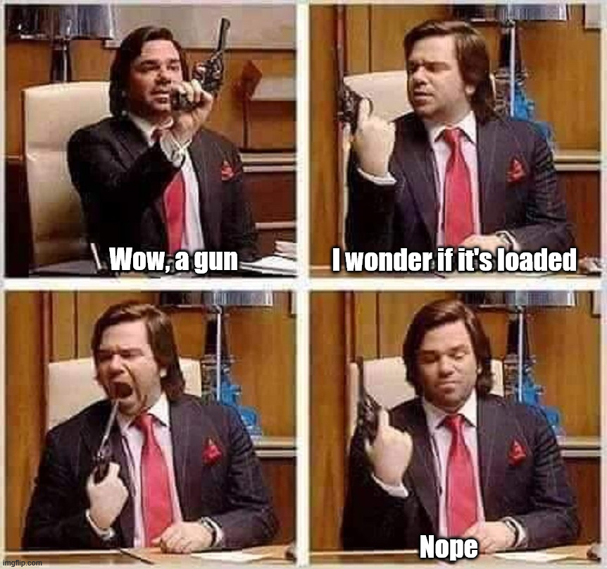 Is it loaded? | I wonder if it's loaded; Wow, a gun; Nope | image tagged in dark humor | made w/ Imgflip meme maker