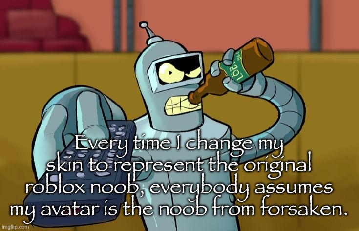 Bender T.V. Remote | Every time I change my skin to represent the original roblox noob, everybody assumes my avatar is the noob from forsaken. | image tagged in bender t v remote | made w/ Imgflip meme maker