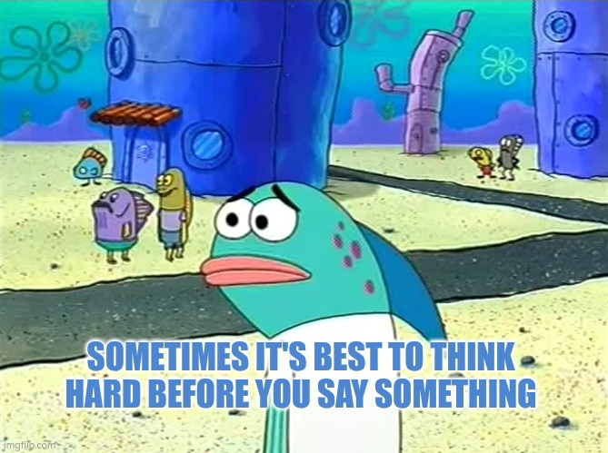 Sometimes it's best to think twice before you say something | SOMETIMES IT'S BEST TO THINK HARD BEFORE YOU SAY SOMETHING | image tagged in communication | made w/ Imgflip meme maker