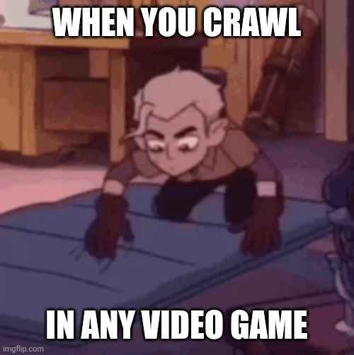 The Owl House cuz why not:3 | WHEN YOU CRAWL; IN ANY VIDEO GAME | image tagged in the owl house | made w/ Imgflip meme maker