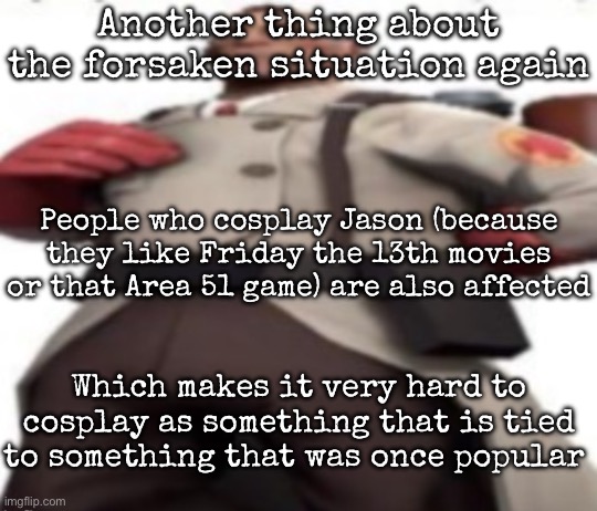 Some mf confused Slasher from Block Tales with Jason | Another thing about the forsaken situation again; People who cosplay Jason (because they like Friday the 13th movies or that Area 51 game) are also affected; Which makes it very hard to cosplay as something that is tied to something that was once popular | image tagged in ze medic,msmg | made w/ Imgflip meme maker