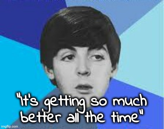 Beatles, Paul McCartney | "It's getting so much
better all the time" | image tagged in beatles paul mccartney | made w/ Imgflip meme maker
