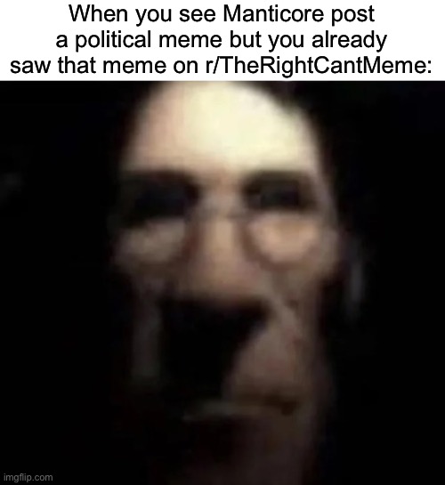 Except that the memes he posts don’t have a red x on them | When you see Manticore post a political meme but you already saw that meme on r/TheRightCantMeme: | made w/ Imgflip meme maker