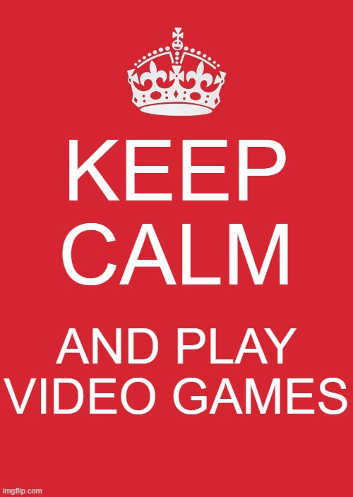 Keep Calm And Carry On Red | KEEP CALM; AND PLAY VIDEO GAMES | image tagged in memes,keep calm and carry on red | made w/ Imgflip meme maker