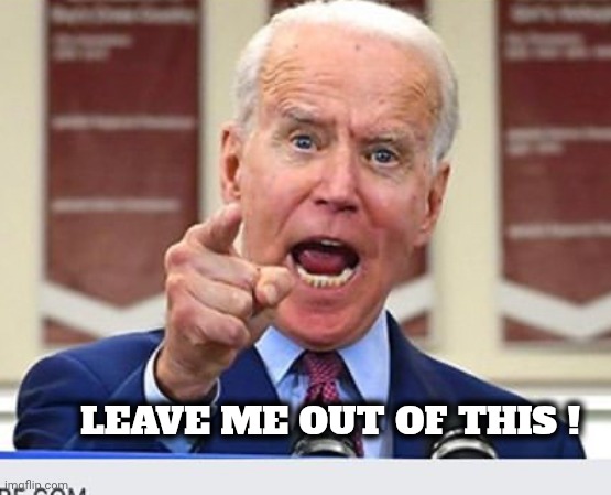 Joe Biden no malarkey | LEAVE ME OUT OF THIS ! | image tagged in joe biden no malarkey | made w/ Imgflip meme maker