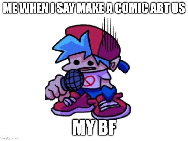 ME WHEN I SAY MAKE A COMIC ABT US; MY BF | image tagged in funny memes | made w/ Imgflip meme maker