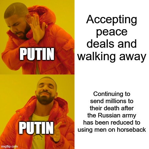 Drake Hotline Bling | Accepting peace deals and walking away; PUTIN; Continuing to send millions to their death after the Russian army has been reduced to using men on horseback; PUTIN | image tagged in memes,drake hotline bling | made w/ Imgflip meme maker
