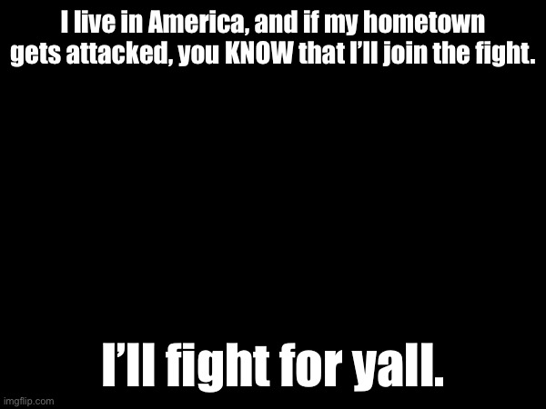 I mean, idk how the draft works, but I want in. | I live in America, and if my hometown gets attacked, you KNOW that I’ll join the fight. I’ll fight for yall. | made w/ Imgflip meme maker