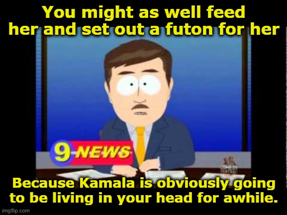 South Park News Reporter | You might as well feed her and set out a futon for her Because Kamala is obviously going to be living in your head for awhile. | image tagged in south park news reporter | made w/ Imgflip meme maker