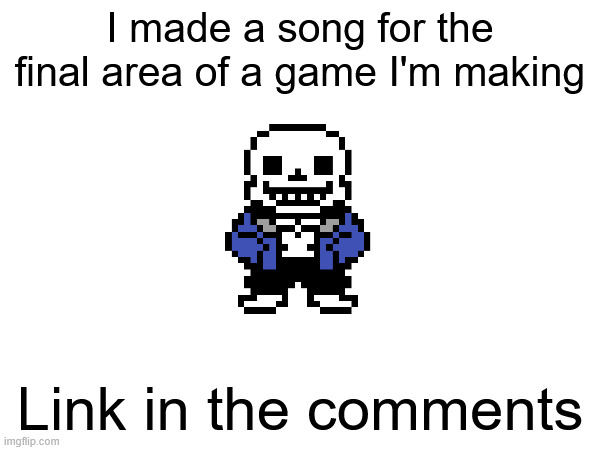 song thing | I made a song for the final area of a game I'm making; Link in the comments | image tagged in sans undertale | made w/ Imgflip meme maker