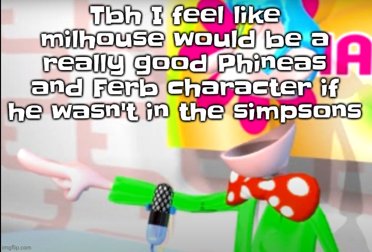 BITCH!!!!!! | Tbh I feel like milhouse would be a really good Phineas and Ferb character if he wasn't in the simpsons | image tagged in bitch | made w/ Imgflip meme maker