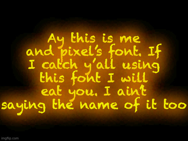 Ay this is me and pixel’s font. If I catch y’all using this font I will eat you. I ain’t saying the name of it too | made w/ Imgflip meme maker