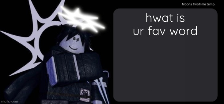 Moons TwoTime temp. | hwat is ur fav word | image tagged in moons twotime temp | made w/ Imgflip meme maker