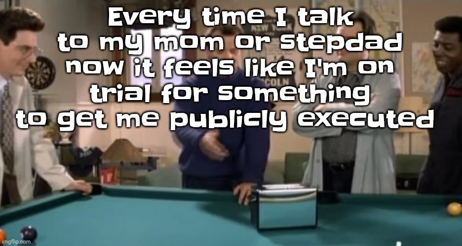 I was already scared of both of them but this is like another new low | Every time I talk to my mom or stepdad now it feels like I'm on trial for something to get me publicly executed | image tagged in toaster | made w/ Imgflip meme maker