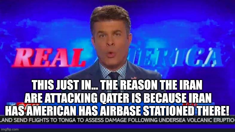 One America News broadcast | THIS JUST IN... THE REASON THE IRAN  ARE ATTACKING QATER IS BECAUSE IRAN HAS AMERICAN HAS AIRBASE STATIONED THERE! | image tagged in one america news broadcast | made w/ Imgflip meme maker