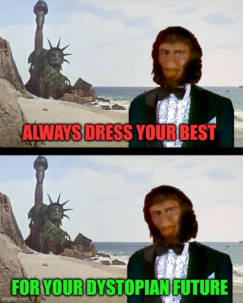 Planet of the Monkey Puppets | ALWAYS DRESS YOUR BEST; FOR YOUR DYSTOPIAN FUTURE | image tagged in planet of the monkey puppets,planet of the apes,statue of liberty,dystopia,so you have chosen death,dress code | made w/ Imgflip meme maker