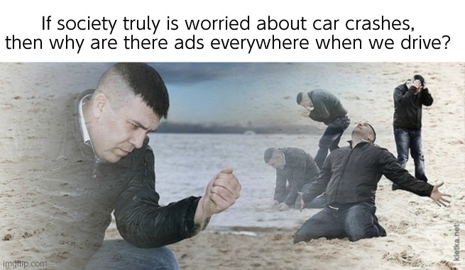 Ads are quite a distraction, are they stupid? | If society truly is worried about car crashes, then why are there ads everywhere when we drive? | image tagged in sad guy beach,relatable | made w/ Imgflip meme maker
