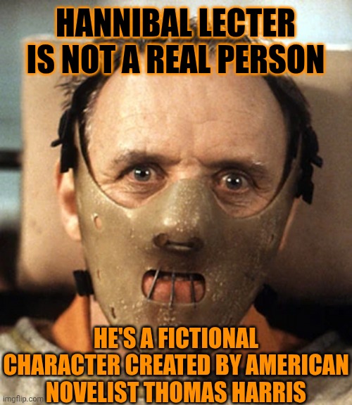 HANNIBAL LECTER IS NOT A REAL PERSON HE'S A FICTIONAL CHARACTER CREATED BY AMERICAN NOVELIST THOMAS HARRIS | made w/ Imgflip meme maker
