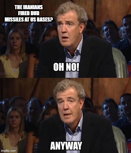 Okay, Back to the Peace Talks | THE IRANIANS FIRED DUD MISSILES AT US BASES? | image tagged in oh no anyway | made w/ Imgflip meme maker