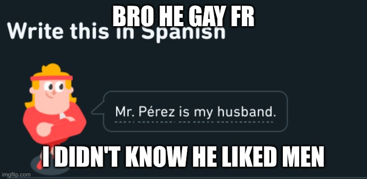 wait wait wait | BRO HE GAY FR; I DIDN'T KNOW HE LIKED MEN | image tagged in duolingo,gay,gay marriage | made w/ Imgflip meme maker