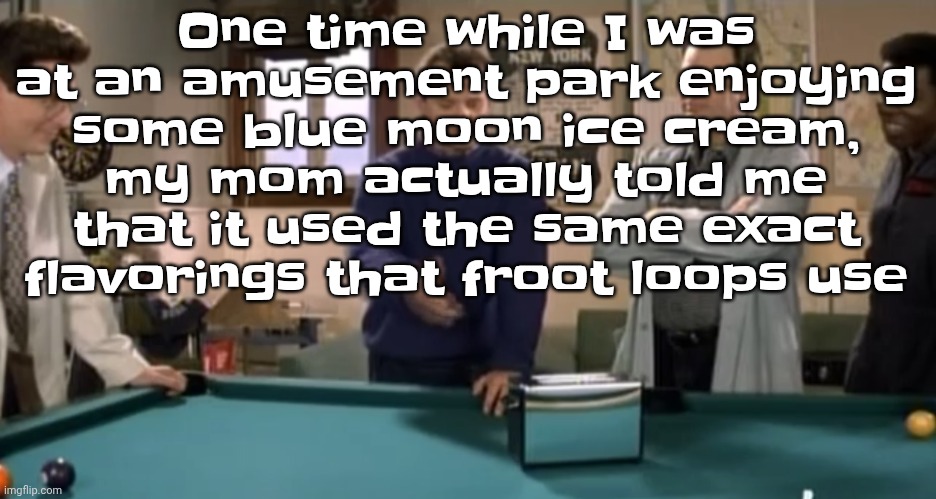 toaster | One time while I was at an amusement park enjoying some blue moon ice cream, my mom actually told me that it used the same exact flavorings that froot loops use | image tagged in toaster | made w/ Imgflip meme maker