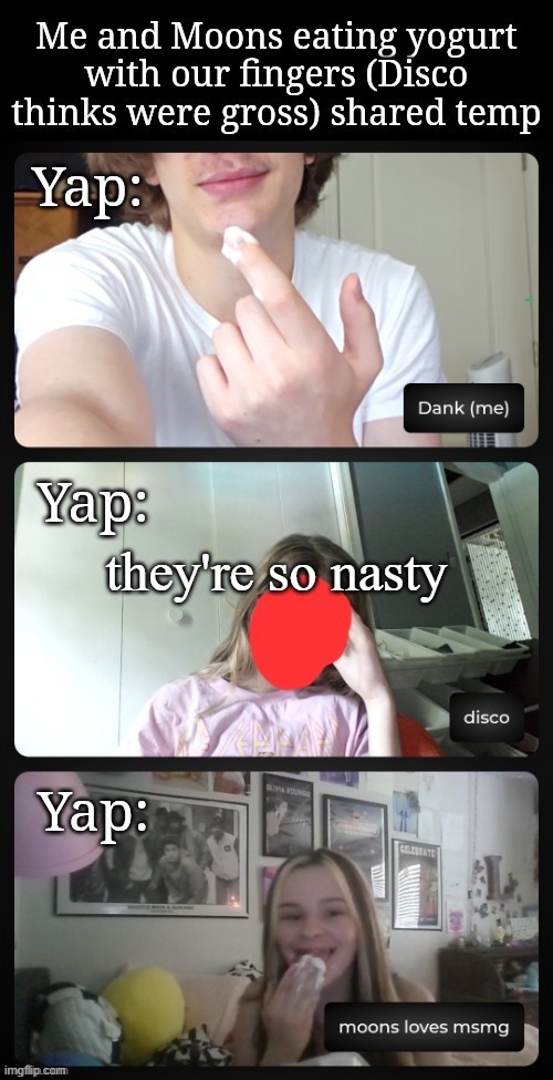 Me and Moons eating yogurt (Disco is disgusted) shared temp | they're so nasty | image tagged in me and moons eating yogurt disco is disgusted shared temp | made w/ Imgflip meme maker