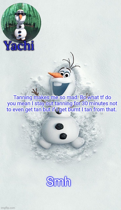 Yachis oalf temp (ty corpse) | Tanning makes me so mad. Bc what tf do you mean I stay out tanning for 30 minutes not to even get tan but if I get burnt I tan from that. Smh | image tagged in yachis oalf temp ty corpse | made w/ Imgflip meme maker
